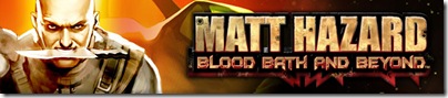 Click Here to add Matt Hazard: Blood Bath and Beyond to your Xbox 360 queue